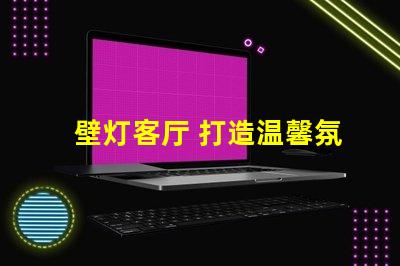 壁灯客厅 打造温馨氛围的壁灯选择秘诀